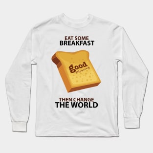 Eat some breakfast then change the World Long Sleeve T-Shirt